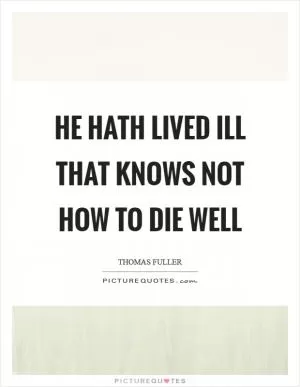 He hath lived ill that knows not how to die well Picture Quote #1