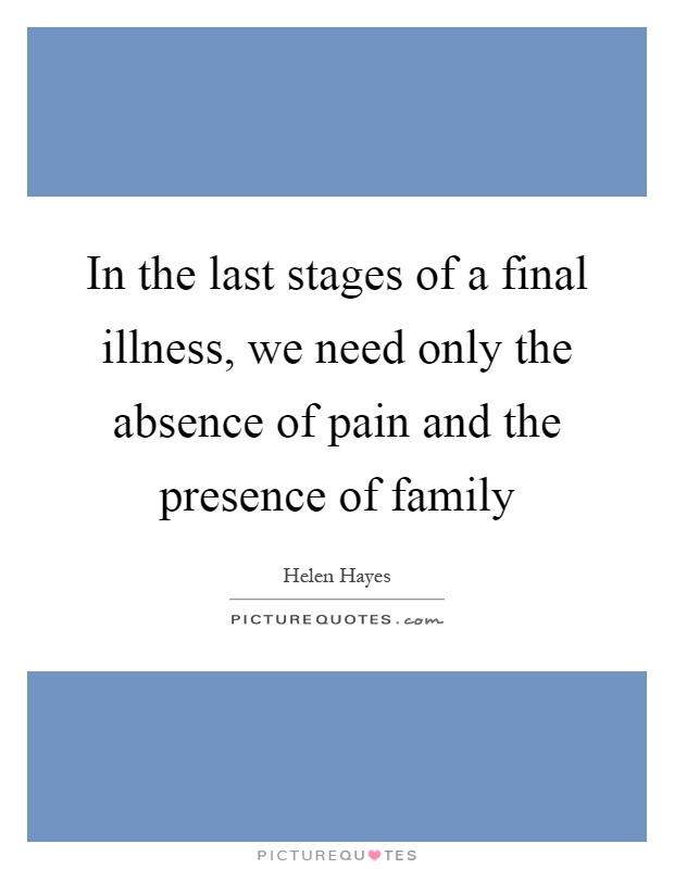 In the last stages of a final illness, we need only the absence of pain and the presence of family Picture Quote #1