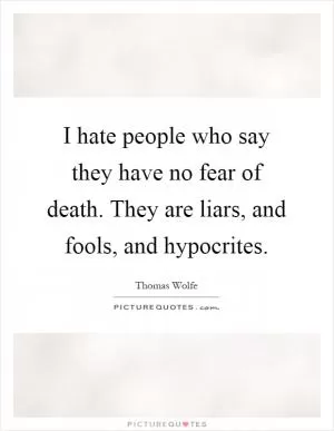 I hate people who say they have no fear of death. They are liars, and fools, and hypocrites Picture Quote #1