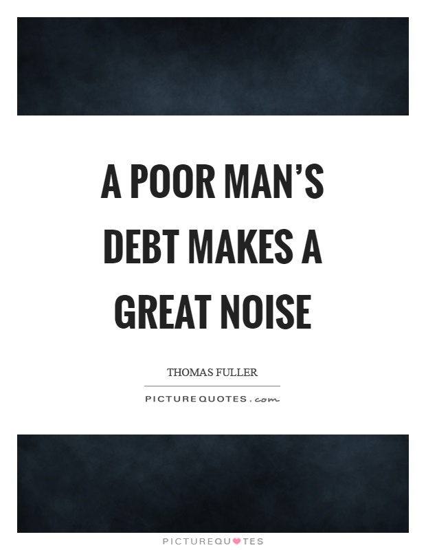 A poor man's debt makes a great noise Picture Quote #1