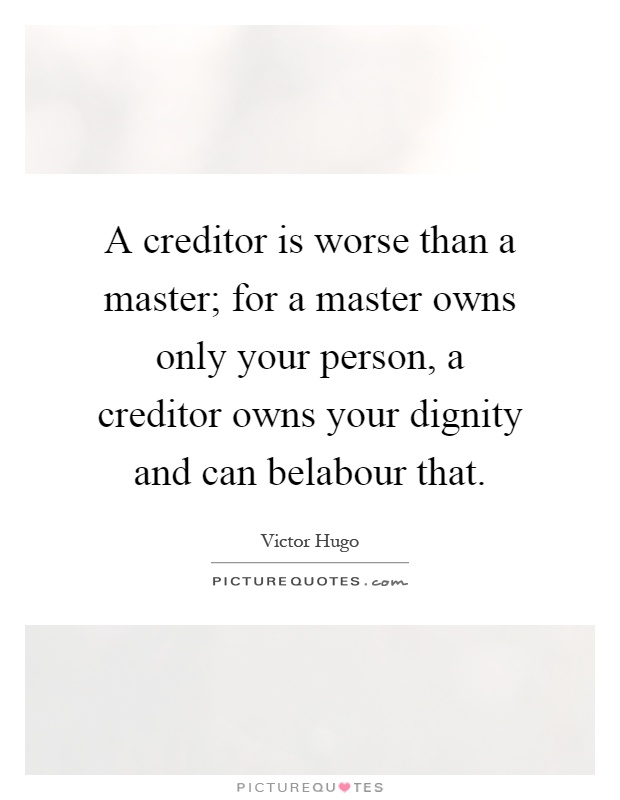 A creditor is worse than a master; for a master owns only your person, a creditor owns your dignity and can belabour that Picture Quote #1