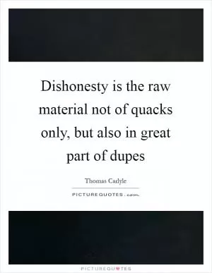 Dishonesty is the raw material not of quacks only, but also in great part of dupes Picture Quote #1