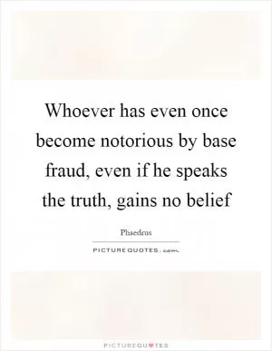 Whoever has even once become notorious by base fraud, even if he speaks the truth, gains no belief Picture Quote #1