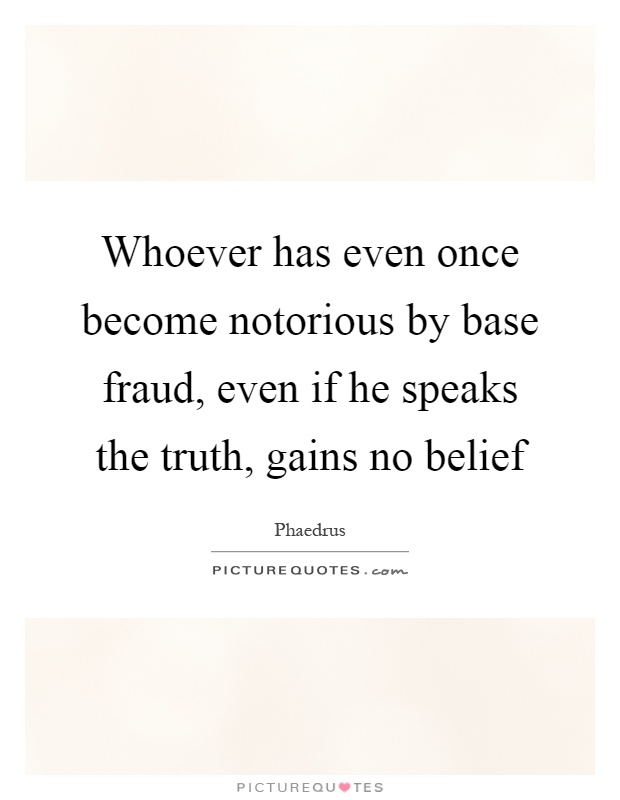 Whoever has even once become notorious by base fraud, even if he speaks the truth, gains no belief Picture Quote #1