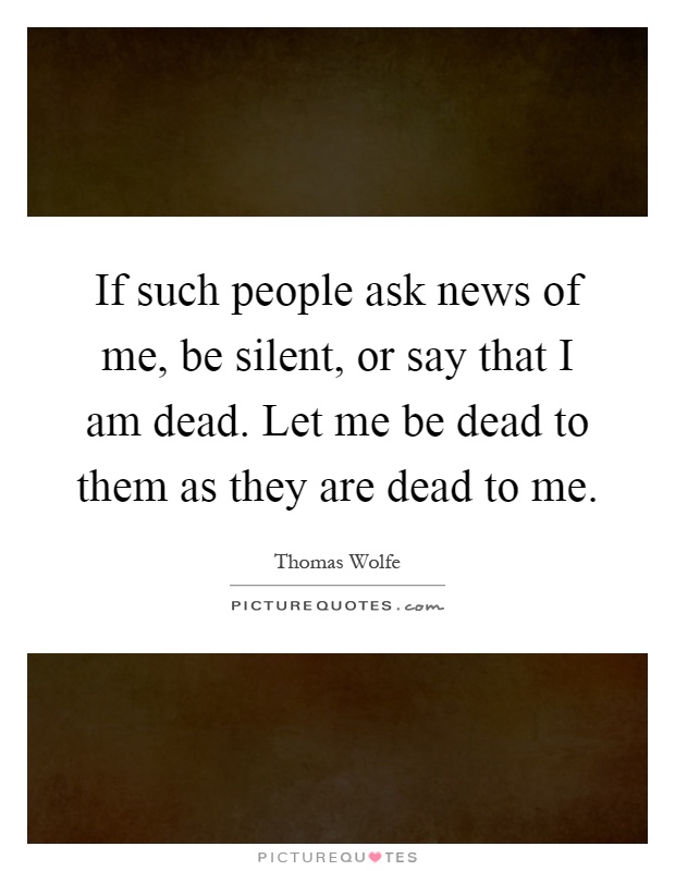 If such people ask news of me, be silent, or say that I am dead. Let me be dead to them as they are dead to me Picture Quote #1