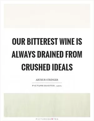 Our bitterest wine is always drained from crushed ideals Picture Quote #1