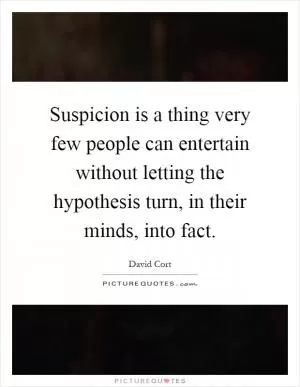 Suspicion is a thing very few people can entertain without letting the hypothesis turn, in their minds, into fact Picture Quote #1