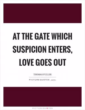 At the gate which suspicion enters, love goes out Picture Quote #1