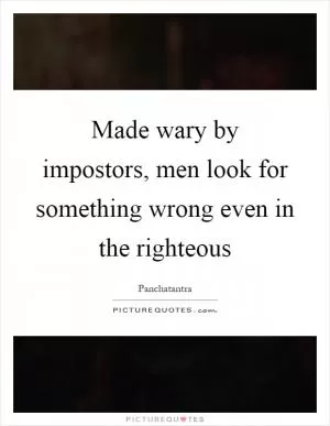 Made wary by impostors, men look for something wrong even in the righteous Picture Quote #1