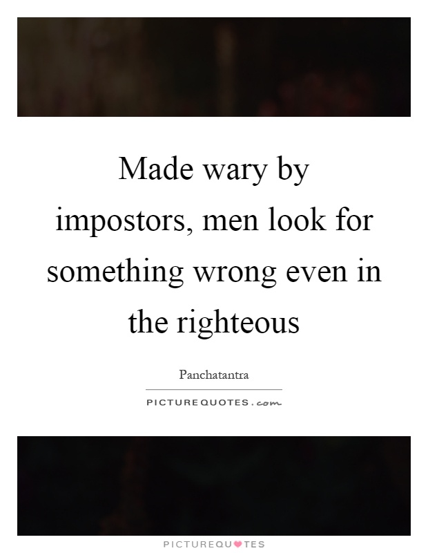 Made wary by impostors, men look for something wrong even in the righteous Picture Quote #1