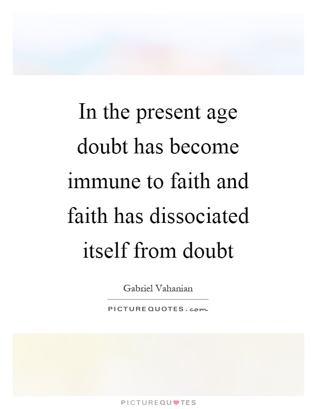 In the present age doubt has become immune to faith and faith has dissociated itself from doubt Picture Quote #1