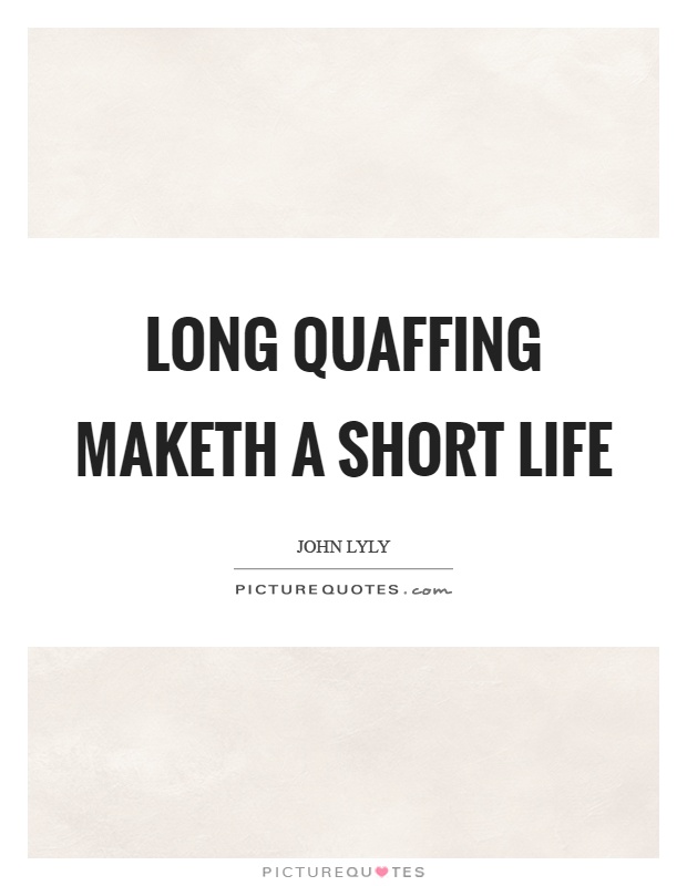 Long quaffing maketh a short life Picture Quote #1