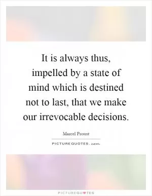 It is always thus, impelled by a state of mind which is destined not to last, that we make our irrevocable decisions Picture Quote #1