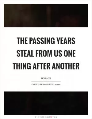 The passing years steal from us one thing after another Picture Quote #1