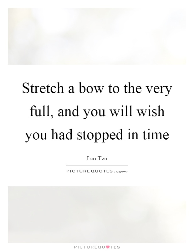 Stretch a bow to the very full, and you will wish you had stopped in time Picture Quote #1