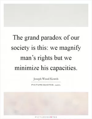 The grand paradox of our society is this: we magnify man’s rights but we minimize his capacities Picture Quote #1