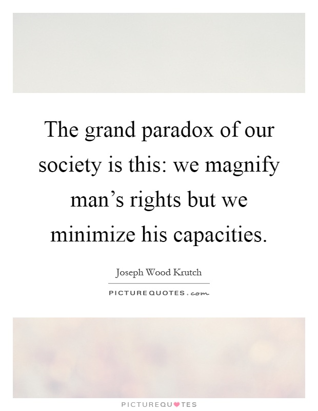 The grand paradox of our society is this: we magnify man's rights but we minimize his capacities Picture Quote #1