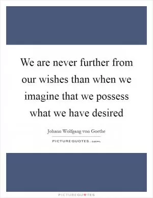 We are never further from our wishes than when we imagine that we possess what we have desired Picture Quote #1