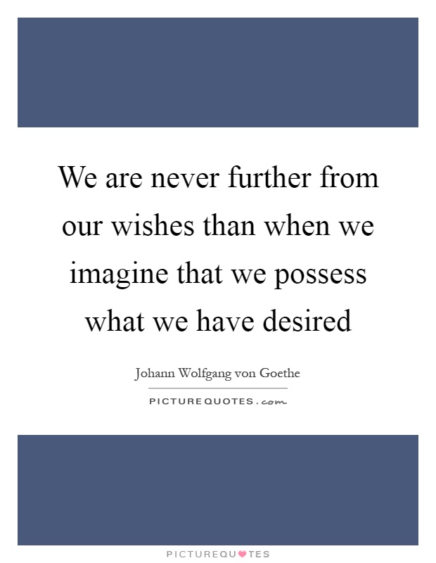 We are never further from our wishes than when we imagine that we possess what we have desired Picture Quote #1