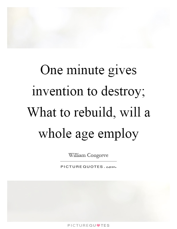 One minute gives invention to destroy; What to rebuild, will a whole age employ Picture Quote #1