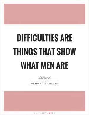 Difficulties are things that show what men are Picture Quote #1