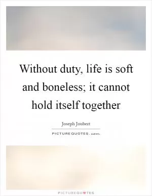 Without duty, life is soft and boneless; it cannot hold itself together Picture Quote #1