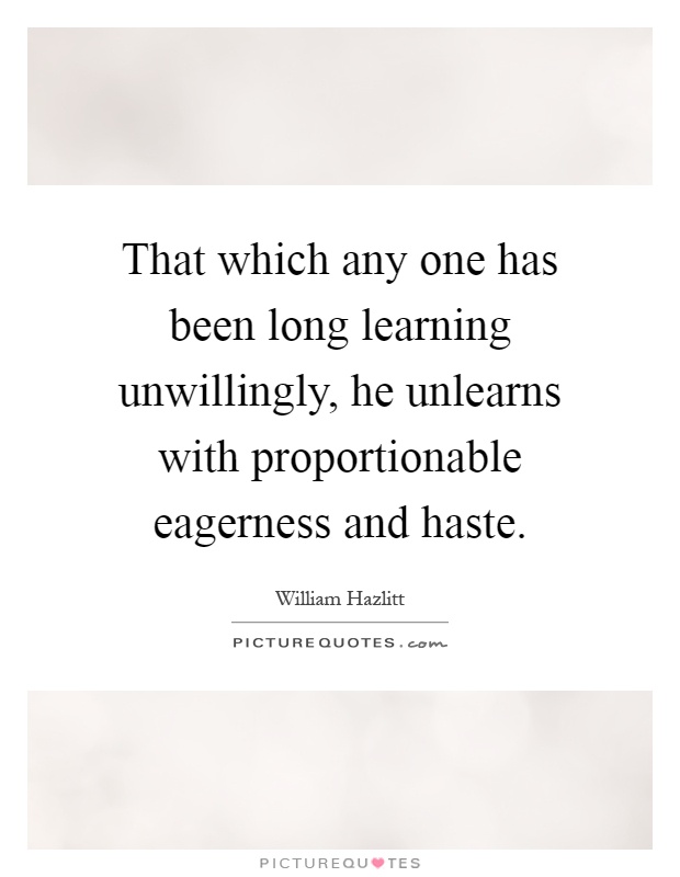That which any one has been long learning unwillingly, he unlearns with proportionable eagerness and haste Picture Quote #1