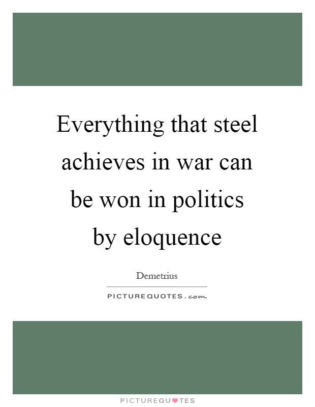 Everything that steel achieves in war can be won in politics by eloquence Picture Quote #1