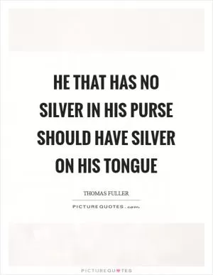 He that has no silver in his purse should have silver on his tongue Picture Quote #1
