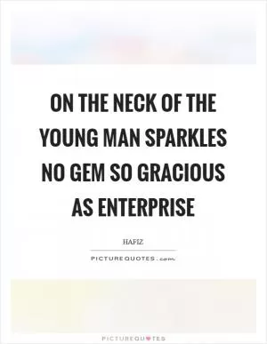 On the neck of the young man sparkles no gem so gracious as enterprise Picture Quote #1