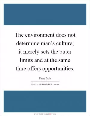 The environment does not determine man’s culture; it merely sets the outer limits and at the same time offers opportunities Picture Quote #1