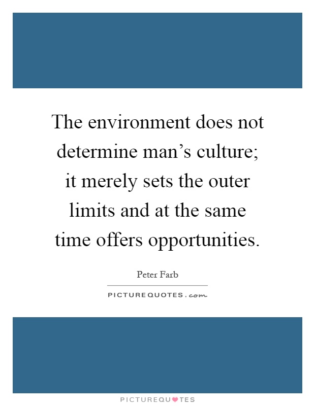 The environment does not determine man's culture; it merely sets the outer limits and at the same time offers opportunities Picture Quote #1
