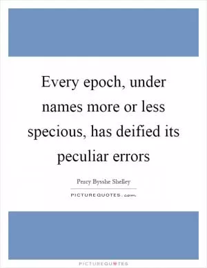 Every epoch, under names more or less specious, has deified its peculiar errors Picture Quote #1