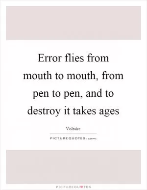 Error flies from mouth to mouth, from pen to pen, and to destroy it takes ages Picture Quote #1