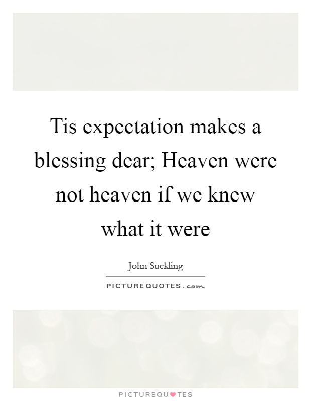 Tis expectation makes a blessing dear; Heaven were not heaven if we knew what it were Picture Quote #1