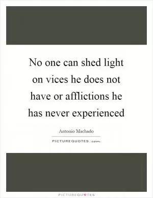 No one can shed light on vices he does not have or afflictions he has never experienced Picture Quote #1