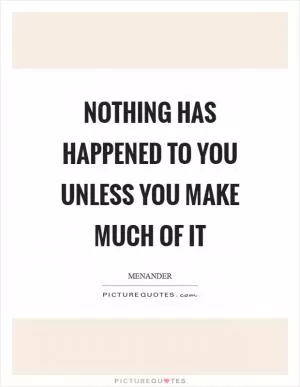 Nothing has happened to you unless you make much of it Picture Quote #1