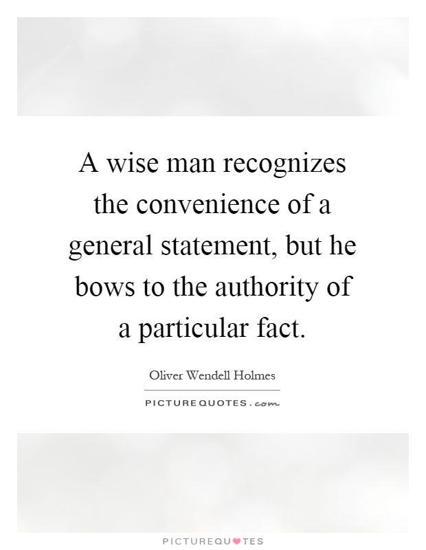 A wise man recognizes the convenience of a general statement, but he bows to the authority of a particular fact Picture Quote #1