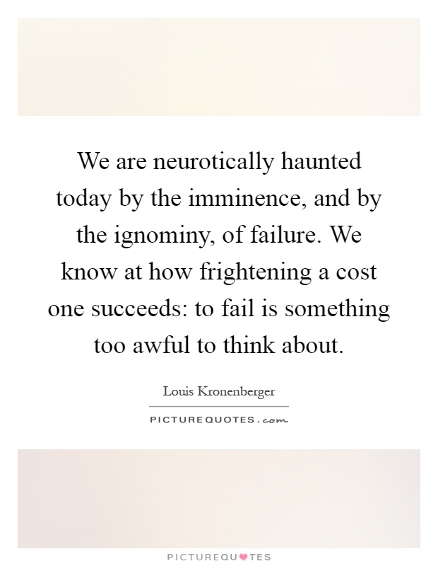 We are neurotically haunted today by the imminence, and by the ignominy, of failure. We know at how frightening a cost one succeeds: to fail is something too awful to think about Picture Quote #1