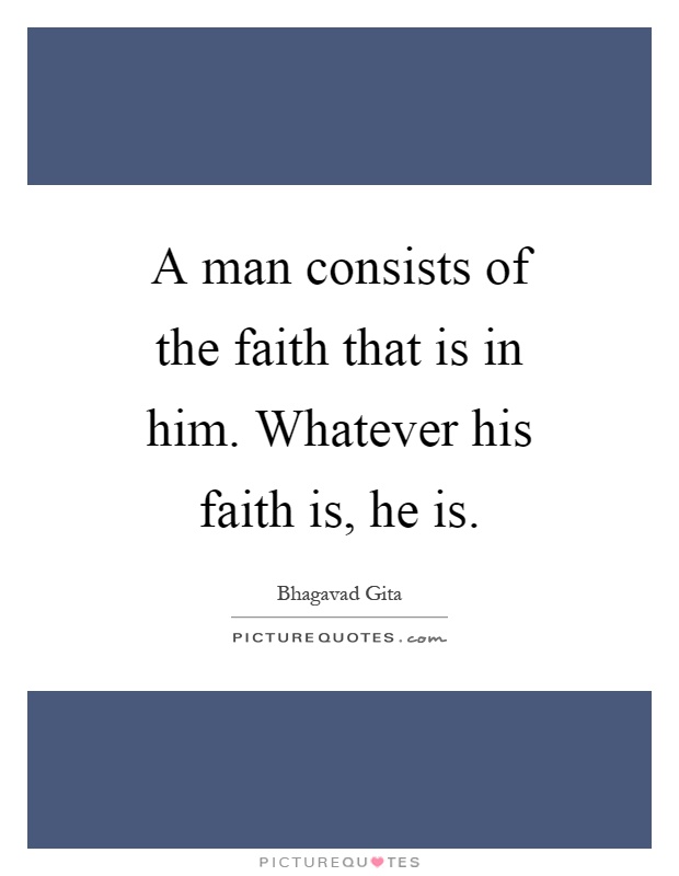 A man consists of the faith that is in him. Whatever his faith is, he is Picture Quote #1