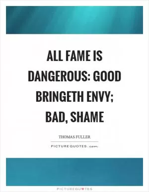 All fame is dangerous: good bringeth envy; bad, shame Picture Quote #1