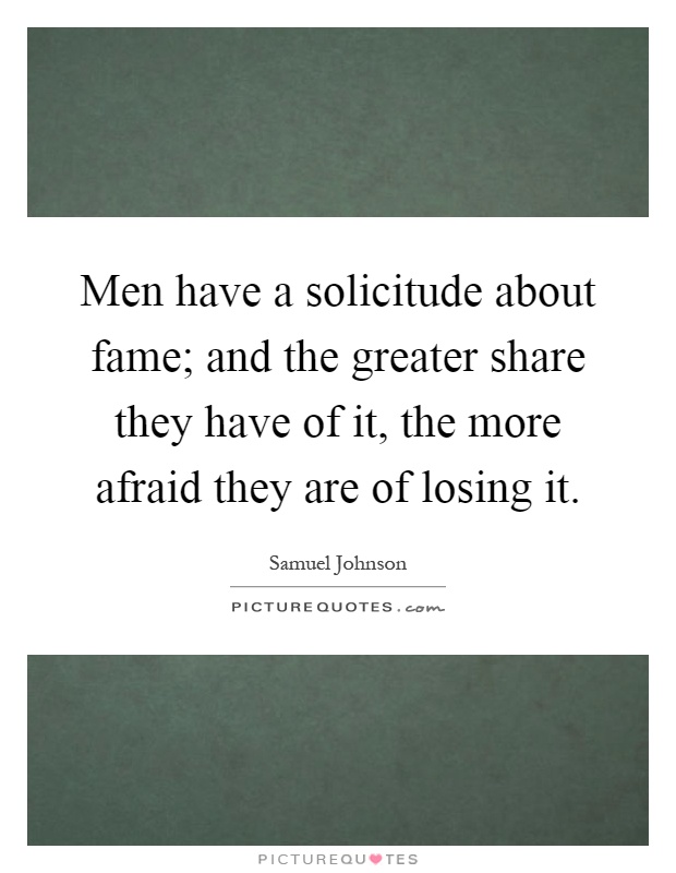 Men have a solicitude about fame; and the greater share they have of it, the more afraid they are of losing it Picture Quote #1