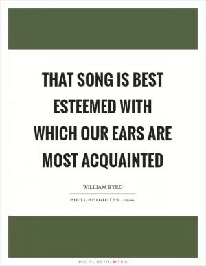 That song is best esteemed with which our ears are most acquainted Picture Quote #1