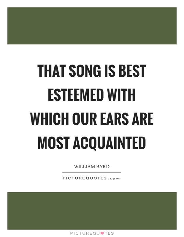 That song is best esteemed with which our ears are most acquainted Picture Quote #1