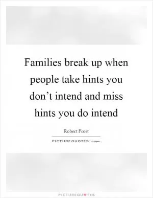 Families break up when people take hints you don’t intend and miss hints you do intend Picture Quote #1