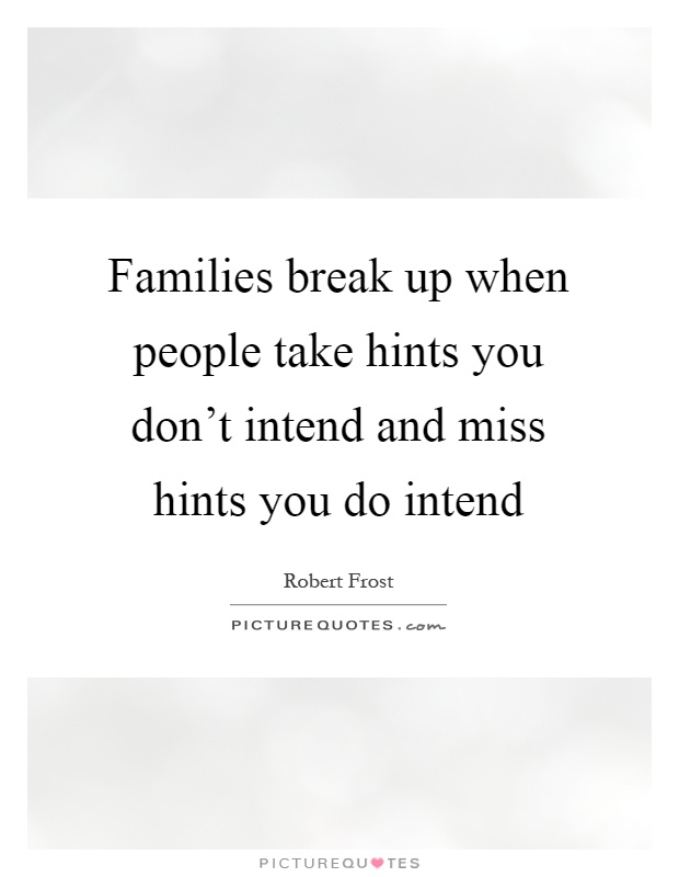 Families break up when people take hints you don't intend and miss hints you do intend Picture Quote #1