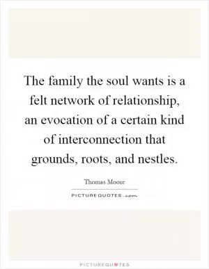 The family the soul wants is a felt network of relationship, an evocation of a certain kind of interconnection that grounds, roots, and nestles Picture Quote #1