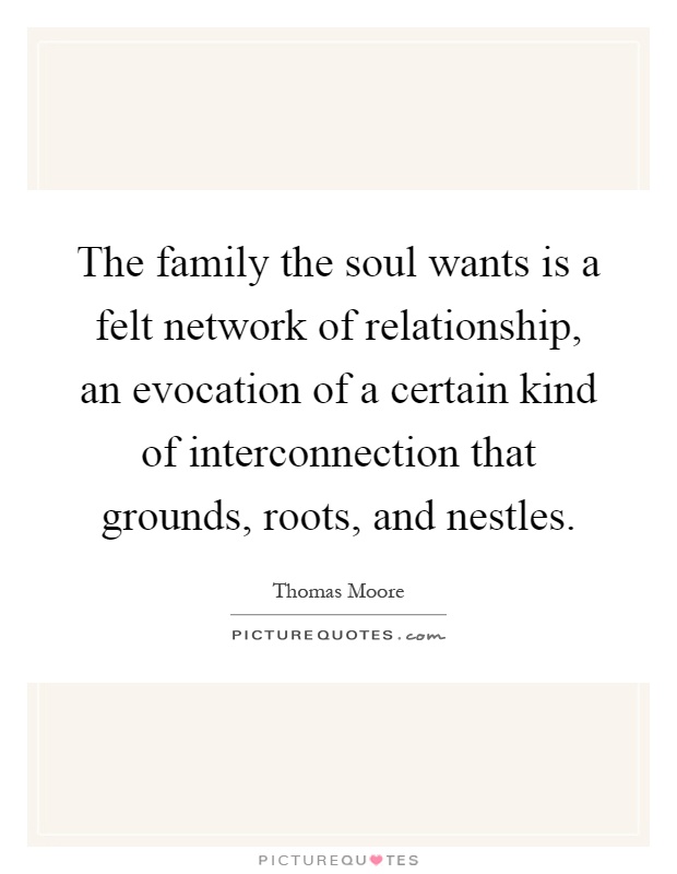 The family the soul wants is a felt network of relationship, an evocation of a certain kind of interconnection that grounds, roots, and nestles Picture Quote #1
