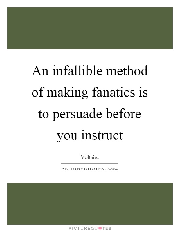 An infallible method of making fanatics is to persuade before you instruct Picture Quote #1