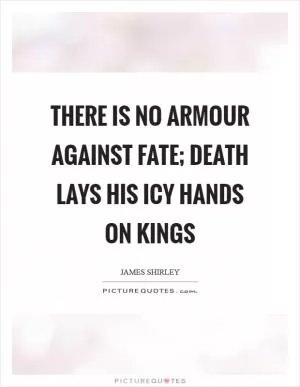There is no armour against fate; Death lays his icy hands on kings Picture Quote #1